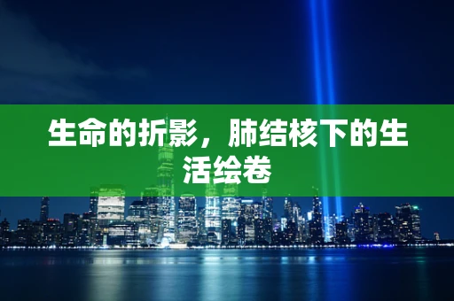 生命的折影，肺结核下的生活绘卷