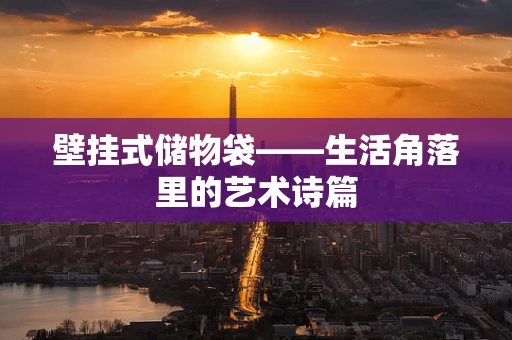 壁挂式储物袋——生活角落里的艺术诗篇