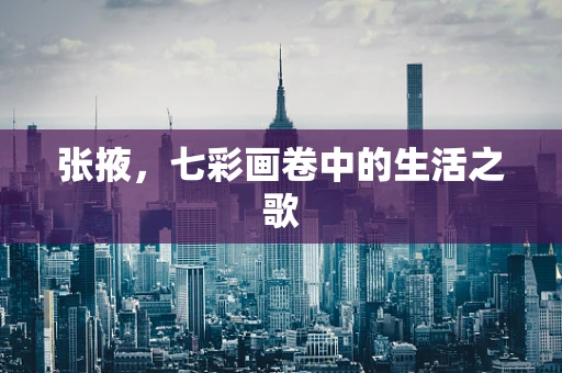 张掖，七彩画卷中的生活之歌