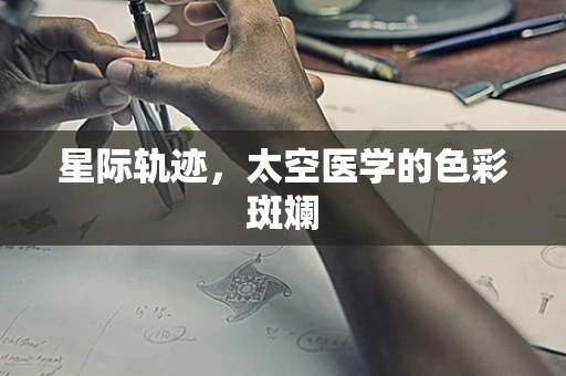 星际轨迹，太空医学的色彩斑斓