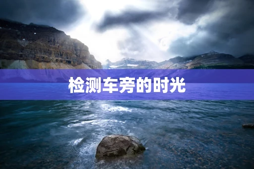 检测车旁的时光