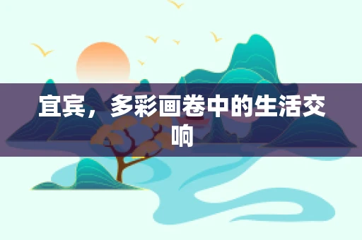 宜宾，多彩画卷中的生活交响