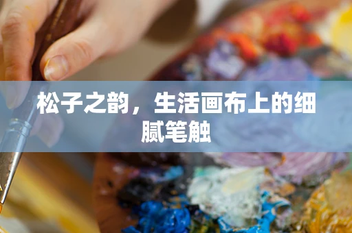 松子之韵，生活画布上的细腻笔触