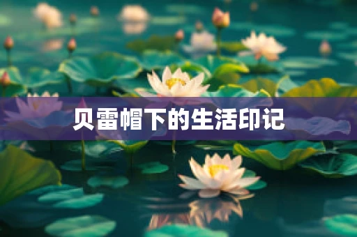 贝雷帽下的生活印记