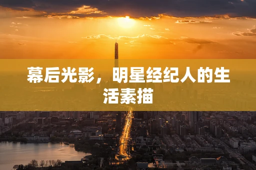 幕后光影，明星经纪人的生活素描