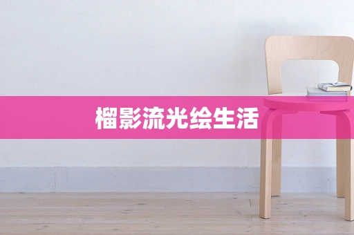 榴影流光绘生活