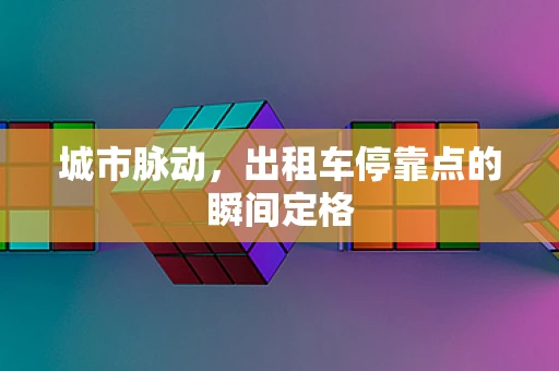 城市脉动，出租车停靠点的瞬间定格