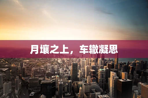 月壤之上，车辙凝思