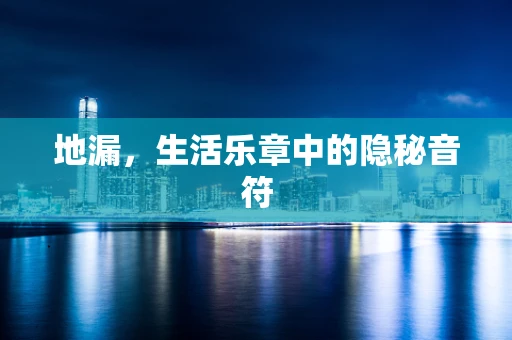 地漏，生活乐章中的隐秘音符