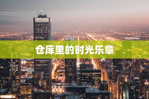 仓库里的时光乐章