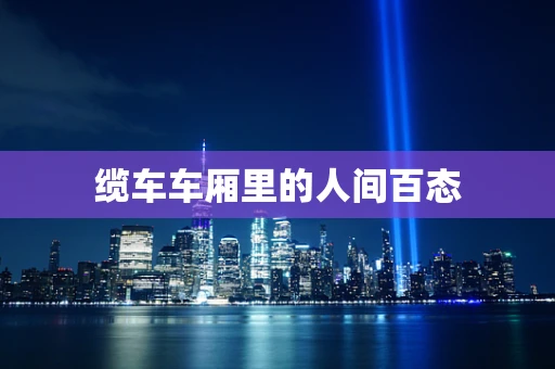 缆车车厢里的人间百态
