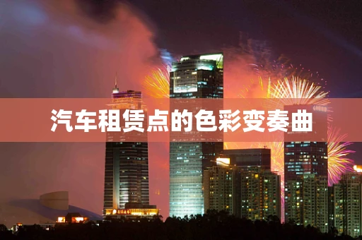 汽车租赁点的色彩变奏曲