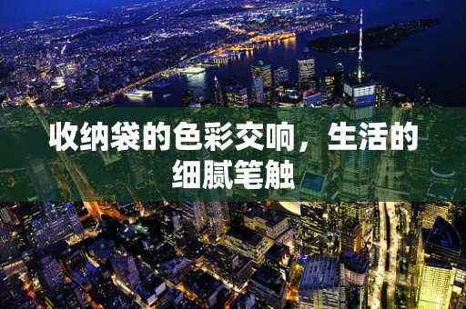 收纳袋的色彩交响，生活的细腻笔触