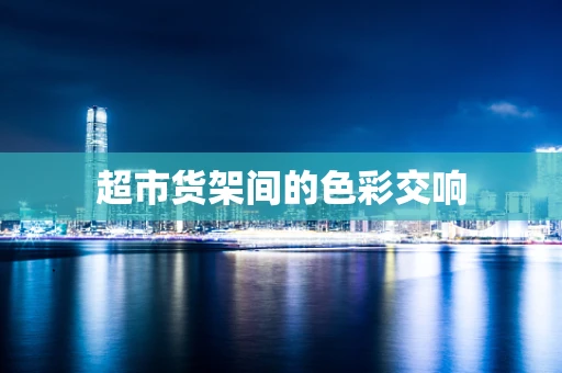 超市货架间的色彩交响