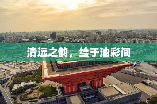清远之韵，绘于油彩间