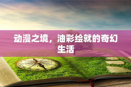 动漫之境，油彩绘就的奇幻生活