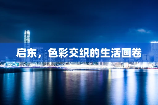 启东，色彩交织的生活画卷