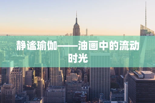 静谧瑜伽——油画中的流动时光