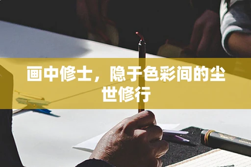 画中修士，隐于色彩间的尘世修行