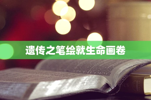 遗传之笔绘就生命画卷