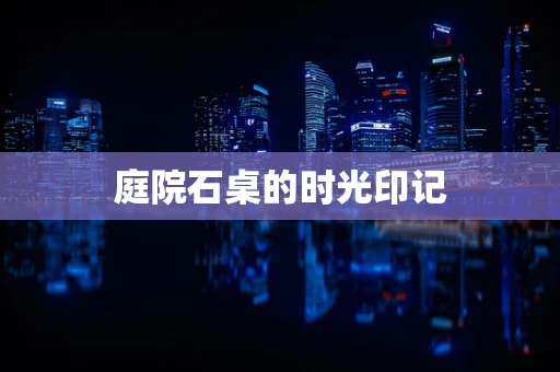 庭院石桌的时光印记