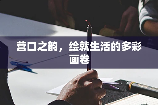 营口之韵，绘就生活的多彩画卷