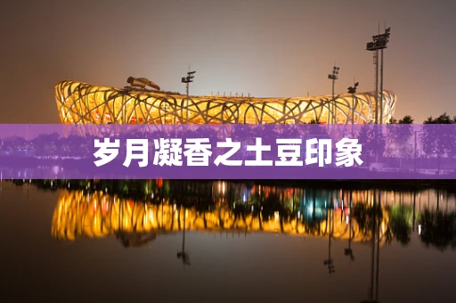 岁月凝香之土豆印象