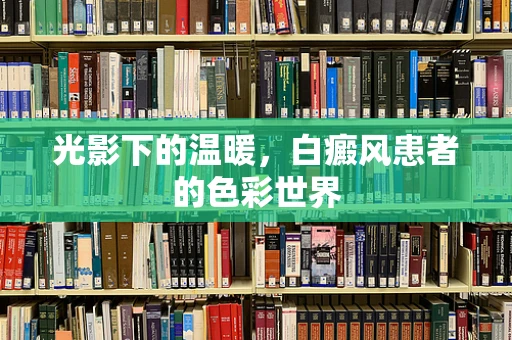 光影下的温暖，白癜风患者的色彩世界