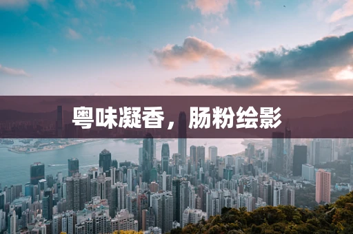 粤味凝香，肠粉绘影