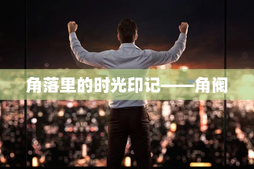 角落里的时光印记——角阀
