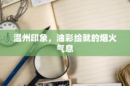温州印象，油彩绘就的烟火气息