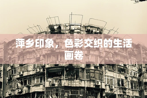 萍乡印象，色彩交织的生活画卷