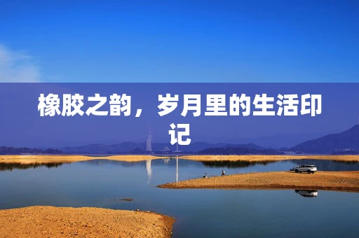 橡胶之韵，岁月里的生活印记