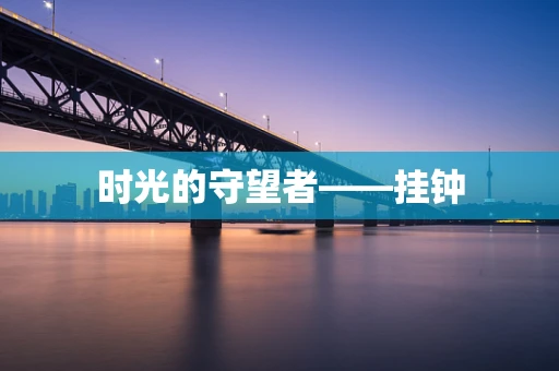 时光的守望者——挂钟