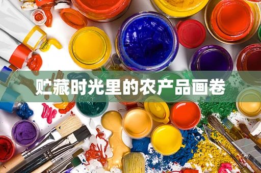 贮藏时光里的农产品画卷