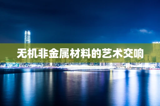 无机非金属材料的艺术交响