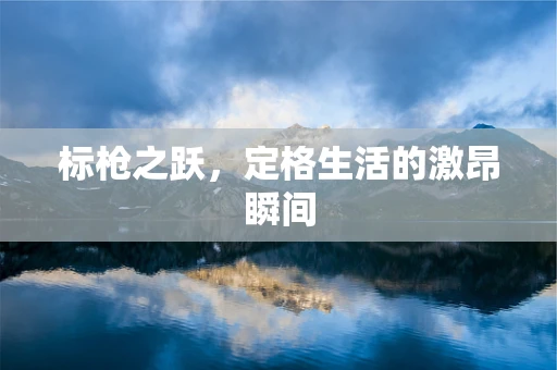 标枪之跃，定格生活的激昂瞬间