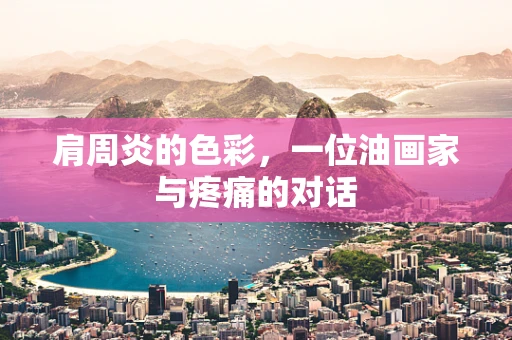 肩周炎的色彩，一位油画家与疼痛的对话