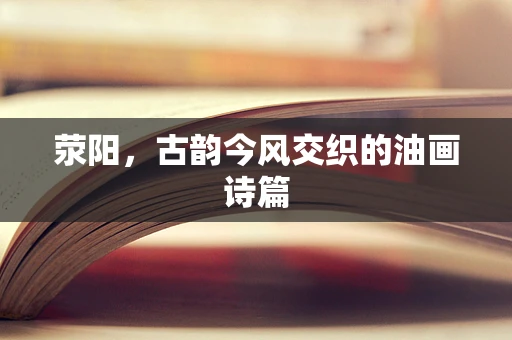 荥阳，古韵今风交织的油画诗篇