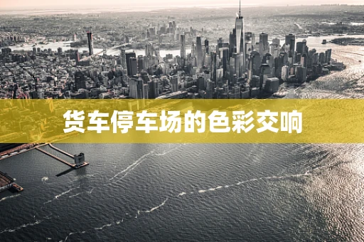 货车停车场的色彩交响