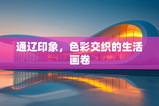 通辽印象，色彩交织的生活画卷