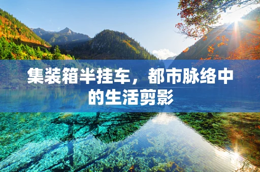 集装箱半挂车，都市脉络中的生活剪影