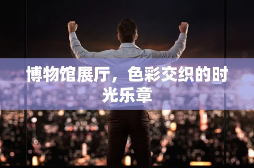 博物馆展厅，色彩交织的时光乐章