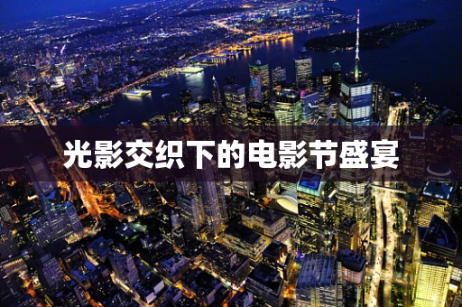 光影交织下的电影节盛宴