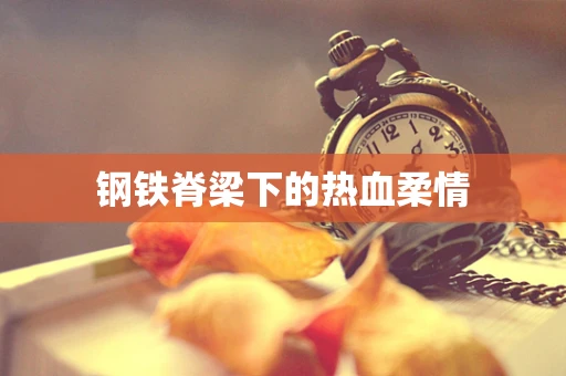 钢铁脊梁下的热血柔情