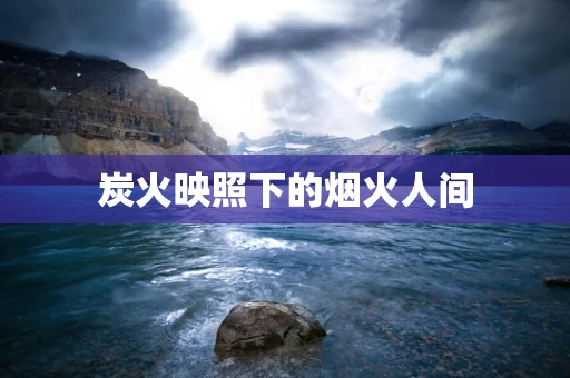 炭火映照下的烟火人间