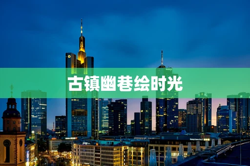 古镇幽巷绘时光