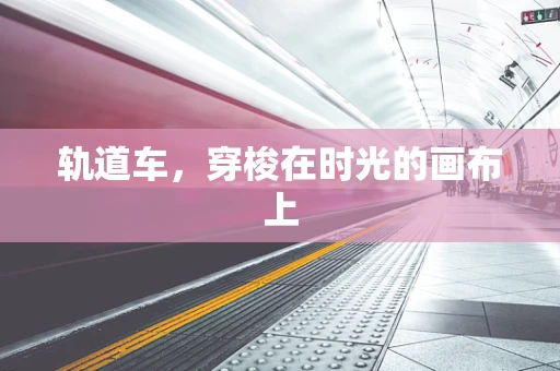 轨道车，穿梭在时光的画布上