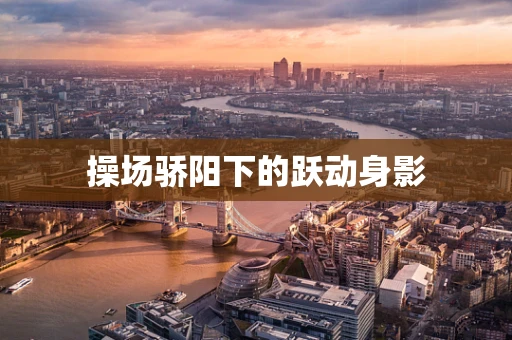 操场骄阳下的跃动身影