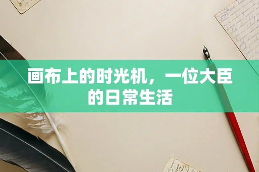 画布上的时光机，一位大臣的日常生活